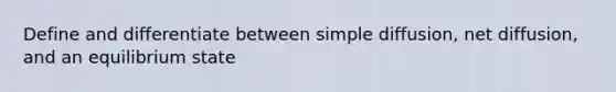 Define and differentiate between simple diffusion, net diffusion, and an equilibrium state