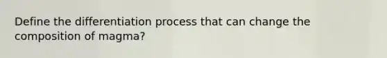 Define the differentiation process that can change the composition of magma?