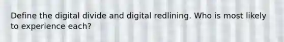 Define the digital divide and digital redlining. Who is most likely to experience each?