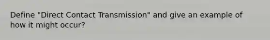 Define "Direct Contact Transmission" and give an example of how it might occur?