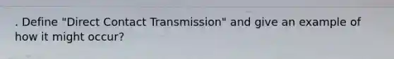 . Define "Direct Contact Transmission" and give an example of how it might occur?