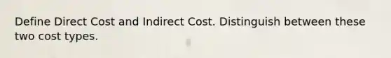 Define Direct Cost and Indirect Cost. Distinguish between these two cost types.