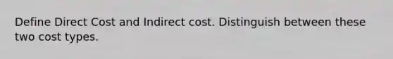 Define Direct Cost and Indirect cost. Distinguish between these two cost types.