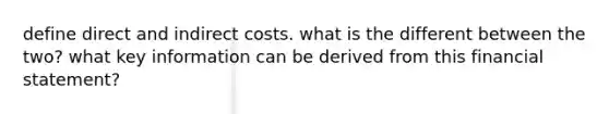 define direct and indirect costs. what is the different between the two? what key information can be derived from this financial statement?