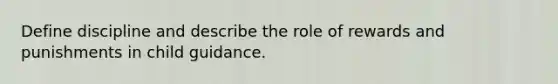 Define discipline and describe the role of rewards and punishments in child guidance.