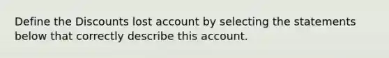 Define the Discounts lost account by selecting the statements below that correctly describe this account.