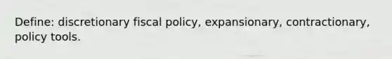 Define: discretionary fiscal policy, expansionary, contractionary, policy tools.