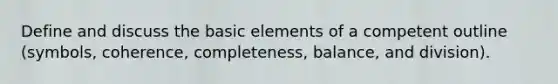 Define and discuss the basic elements of a competent outline (symbols, coherence, completeness, balance, and division).