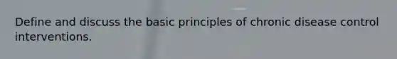 Define and discuss the basic principles of chronic disease control interventions.