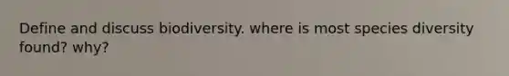 Define and discuss biodiversity. where is most species diversity found? why?