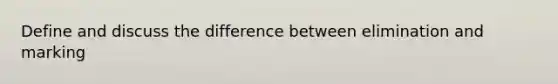 Define and discuss the difference between elimination and marking