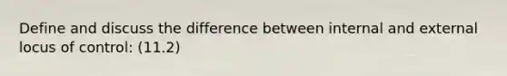 Define and discuss the difference between internal and external locus of control: (11.2)