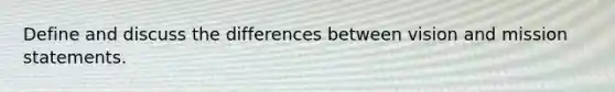 Define and discuss the differences between vision and mission statements.