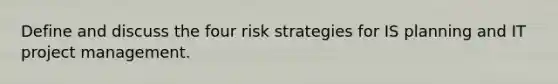 Define and discuss the four risk strategies for IS planning and IT project management.