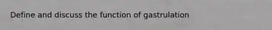 Define and discuss the function of gastrulation