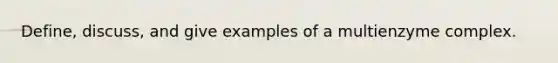 Define, discuss, and give examples of a multienzyme complex.