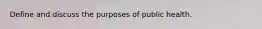 Define and discuss the purposes of public health.