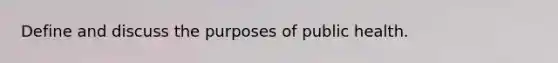 Define and discuss the purposes of public health.