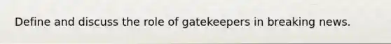 Define and discuss the role of gatekeepers in breaking news.