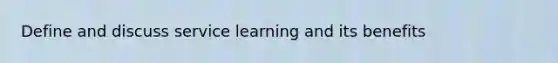 Define and discuss service learning and its benefits