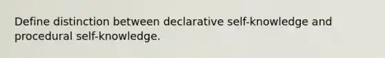 Define distinction between declarative self-knowledge and procedural self-knowledge.