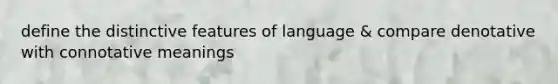 define the distinctive features of language & compare denotative with connotative meanings