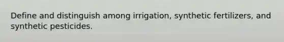 Define and distinguish among irrigation, synthetic fertilizers, and synthetic pesticides.