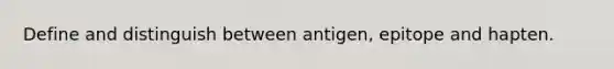 Define and distinguish between antigen, epitope and hapten.