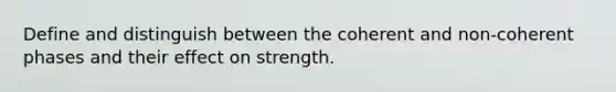 Define and distinguish between the coherent and non-coherent phases and their effect on strength.