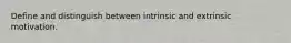 Define and distinguish between intrinsic and extrinsic motivation.