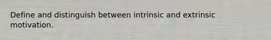 Define and distinguish between intrinsic and extrinsic motivation.