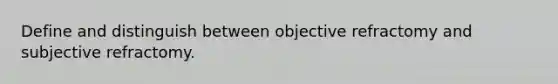 Define and distinguish between objective refractomy and subjective refractomy.