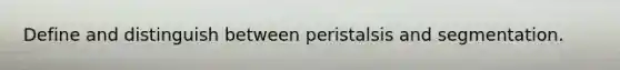 Define and distinguish between peristalsis and segmentation.