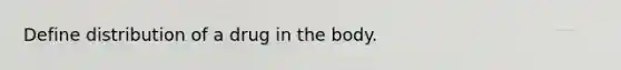 Define distribution of a drug in the body.