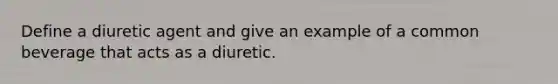 Define a diuretic agent and give an example of a common beverage that acts as a diuretic.