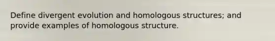 Define divergent evolution and homologous structures; and provide examples of homologous structure.