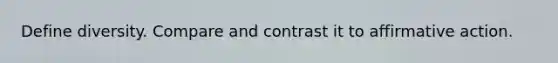 Define diversity. Compare and contrast it to <a href='https://www.questionai.com/knowledge/k15TsidlpG-affirmative-action' class='anchor-knowledge'>affirmative action</a>.
