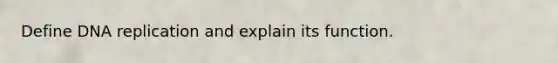 Define DNA replication and explain its function.