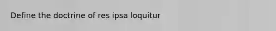 Define the doctrine of res ipsa loquitur