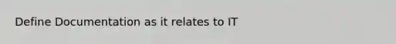 Define Documentation as it relates to IT
