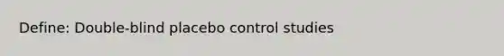 Define: Double-blind placebo control studies