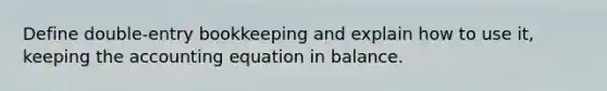 Define double-entry bookkeeping and explain how to use it, keeping the accounting equation in balance.