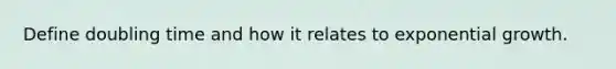 Define doubling time and how it relates to exponential growth.