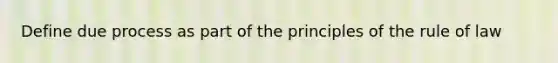 Define due process as part of the principles of the rule of law