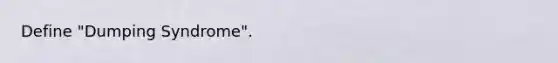 Define "Dumping Syndrome".