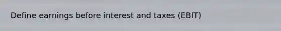 Define earnings before interest and taxes (EBIT)