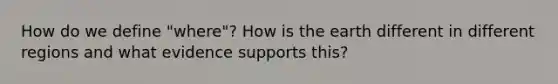 How do we define "where"? How is the earth different in different regions and what evidence supports this?