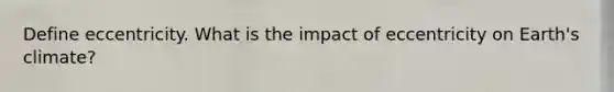 Define eccentricity. What is the impact of eccentricity on Earth's climate?