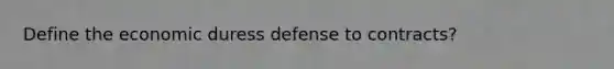 Define the economic duress defense to contracts?