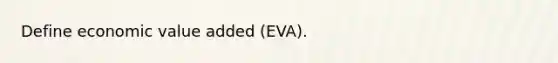 Define economic value added (EVA).